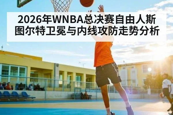 2026年WNBA总决赛自由人斯图尔特卫冕与内线攻防走势分析