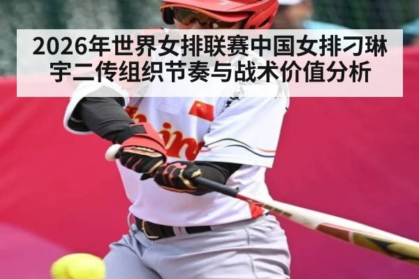 2026年世界女排联赛中国女排刁琳宇二传组织节奏与战术价值分析
