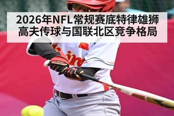 2026年NFL常规赛底特律雄狮高夫传球与国联北区竞争格局